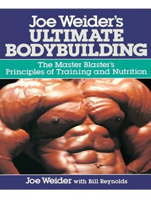 Joe Weider’s Ultimate Bodybuilding: The Master Blaster’s Principles of Training and Nutrition